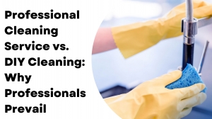 Professional Cleaning Service vs. DIY Cleaning: Why Professionals Prevail